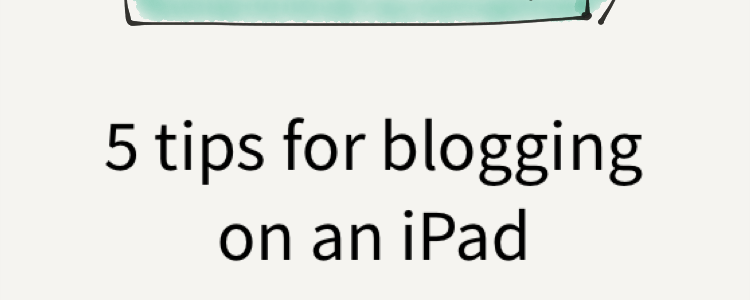 Tips for blogging on an iPad